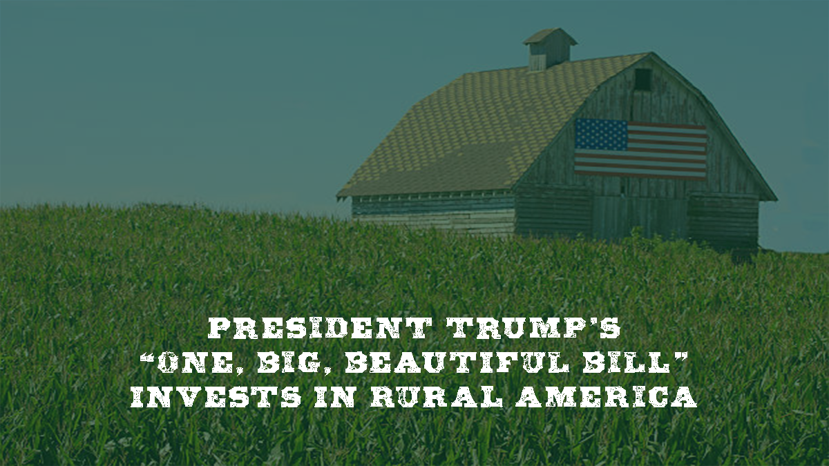 President Trump’s “One, Big, Beautiful Bill” Invests in Rural America